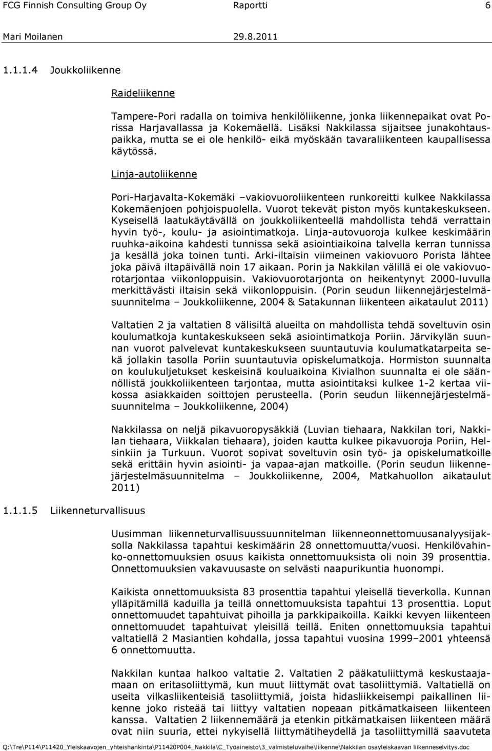 Linja-autoliikenne Pori-Harjavalta-Kokemäki vakiovuoroliikenteen runkoreitti kulkee Nakkilassa Kokemäenjoen pohjoispuolella. Vuorot tekevät piston myös kuntakeskukseen.