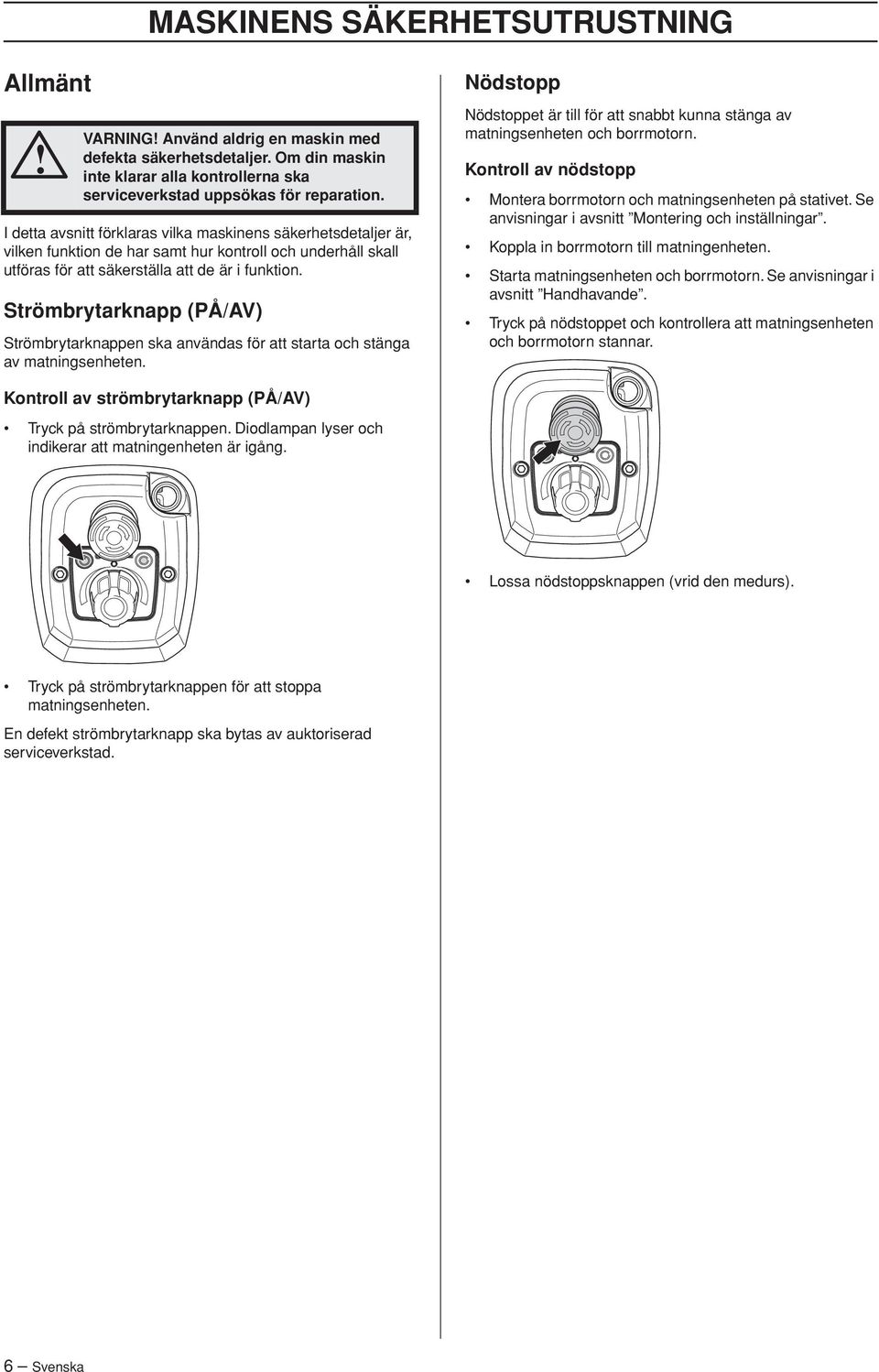 Strömbrytarknapp (PÅ/AV) Strömbrytarknappen ska användas för att starta och stänga av matningsenheten. Nödstopp Nödstoppet är till för att snabbt kunna stänga av matningsenheten och borrmotorn.