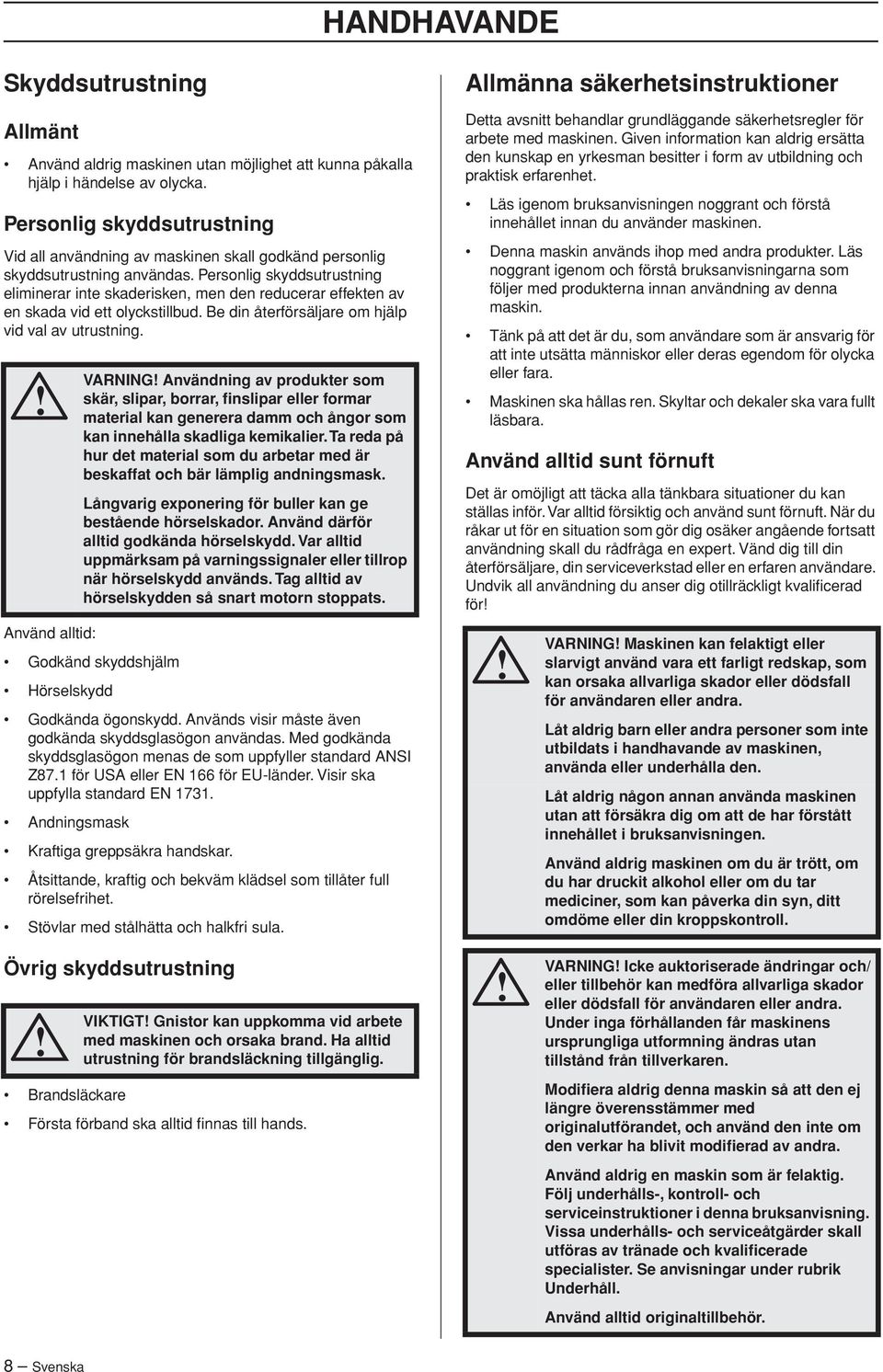 Personlig skyddsutrustning eliminerar inte skaderisken, men den reducerar effekten av en skada vid ett olyckstillbud. Be din återförsäljare om hjälp vid val av utrustning.