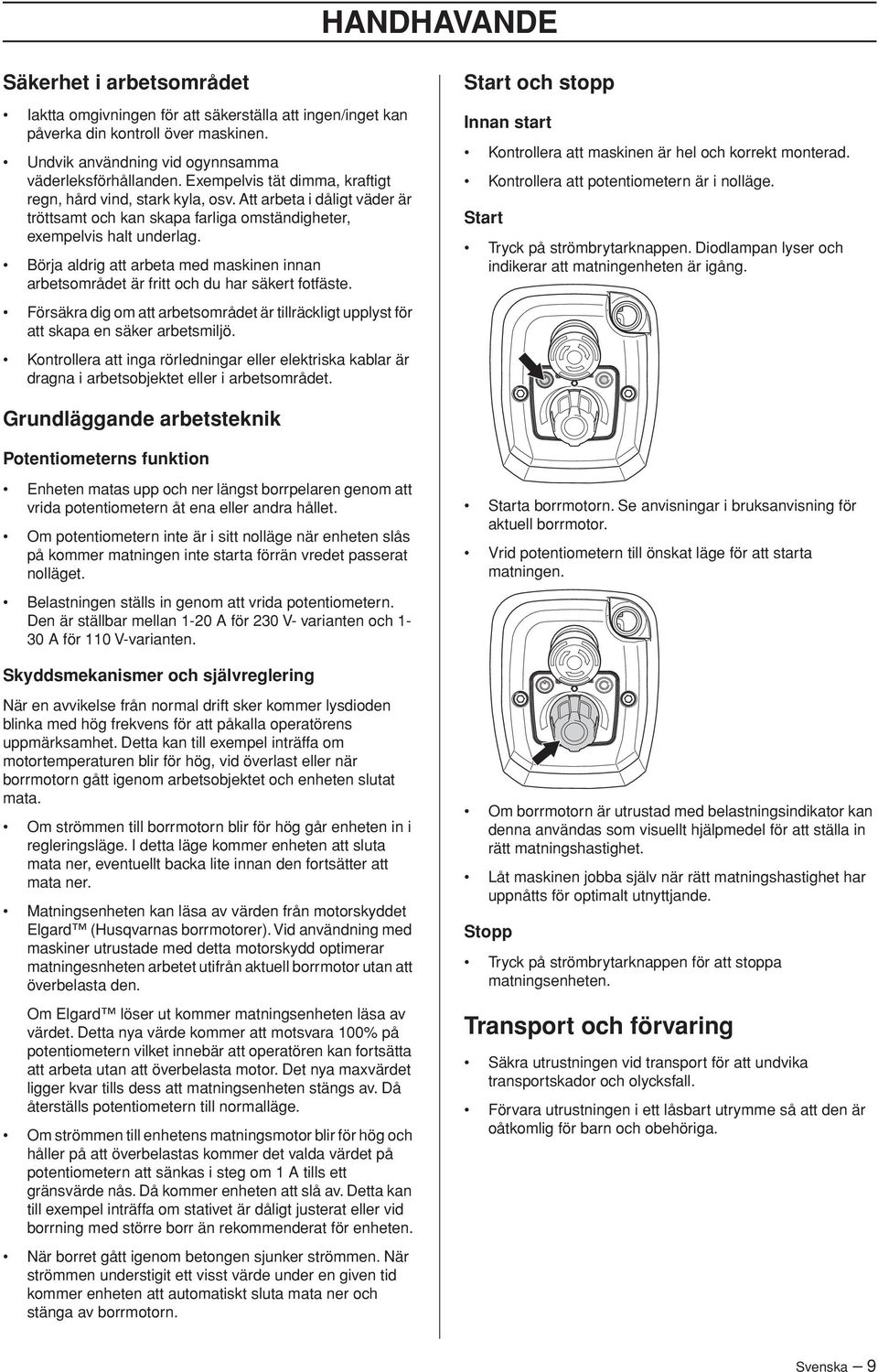 Börja aldrig att arbeta med maskinen innan arbetsområdet är fritt och du har säkert fotfäste. Försäkra dig om att arbetsområdet är tillräckligt upplyst för att skapa en säker arbetsmiljö.