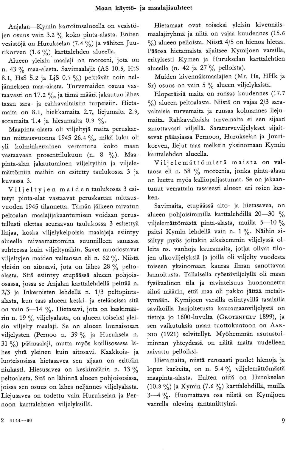 Turvemaiden osuus vastaavasti on 17.2, ja tämä määrä jakautuu lähes tasan sara- ja rahkavaltaisiin turpeisiin. Hietamaita on 8.1, hiekkamaita 2.7, liejumaita 2.3, soramaita 1.4 ja hiesumaita 0.9.