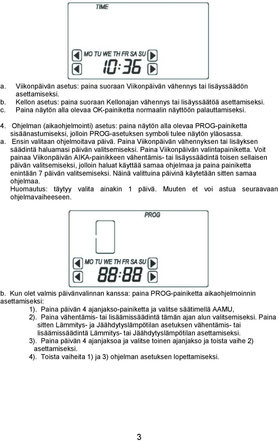 Ohjelman (aikaohjelmointi) asetus: paina näytön alla olevaa PROG-painiketta sisäänastumiseksi, jolloin PROG-asetuksen symboli tulee näytön yläosassa. a. Ensin valitaan ohjelmoitava päivä.