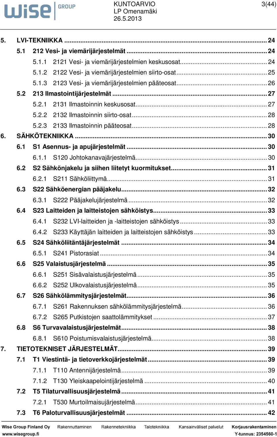 1 S1 Asennus- ja apujärjestelmät... 30 6.1.1 S120 Johtokanavajärjestelmä... 30 6.2 S2 Sähkönjakelu ja siihen liitetyt kuormitukset... 31 6.2.1 S211 Sähköliittymä... 31 6.3 S22 Sähköenergian pääjakelu.