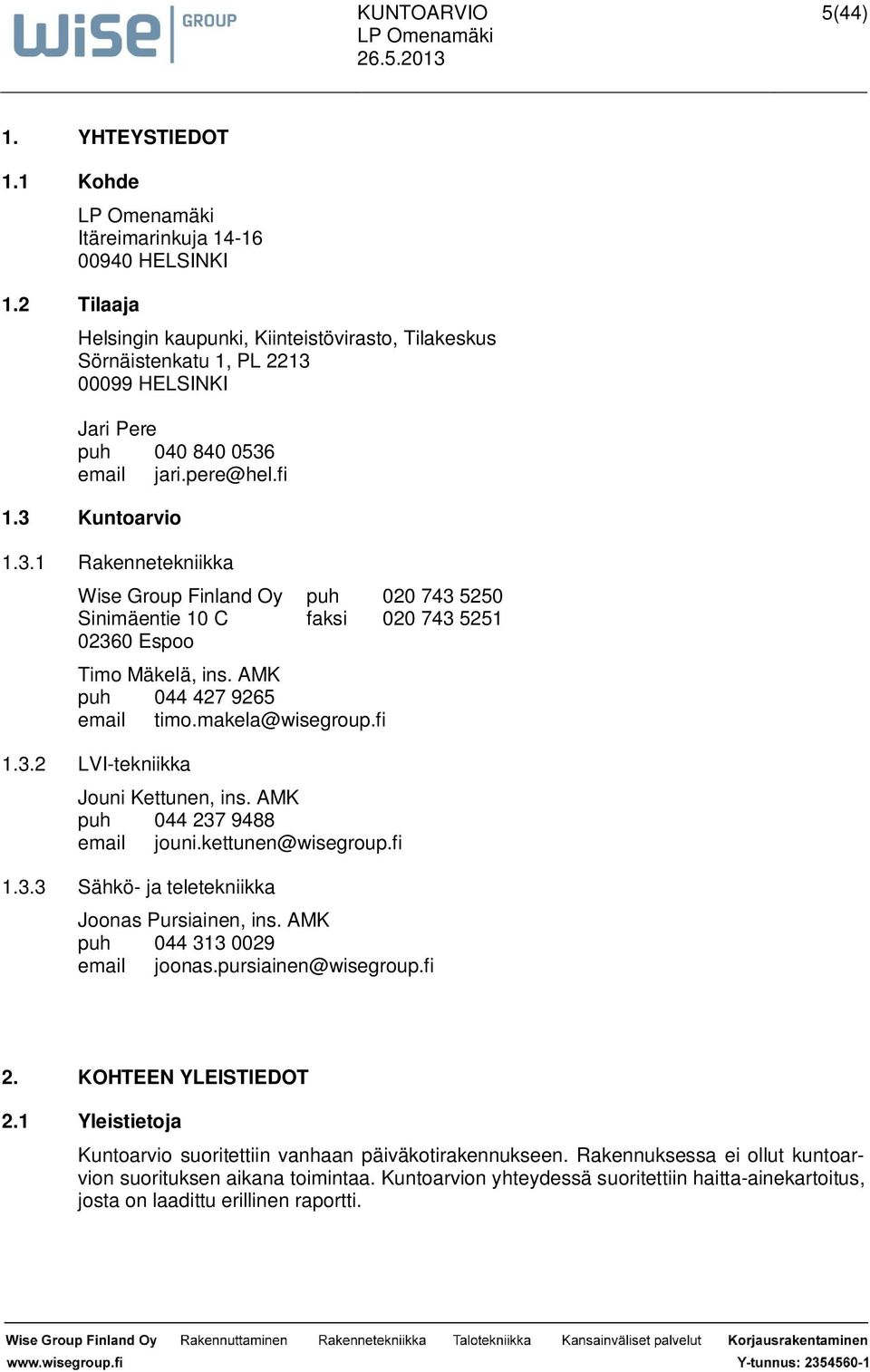 3 Kuntoarvio 1.3.1 Rakennetekniikka Wise Group Finland Oy puh 020 743 5250 Sinimäentie 10 C faksi 020 743 5251 02360 Espoo Timo Mäkelä, ins. AMK puh 044 427 9265 email timo.makela@wisegroup.fi 1.3.2 LVI-tekniikka Jouni Kettunen, ins.