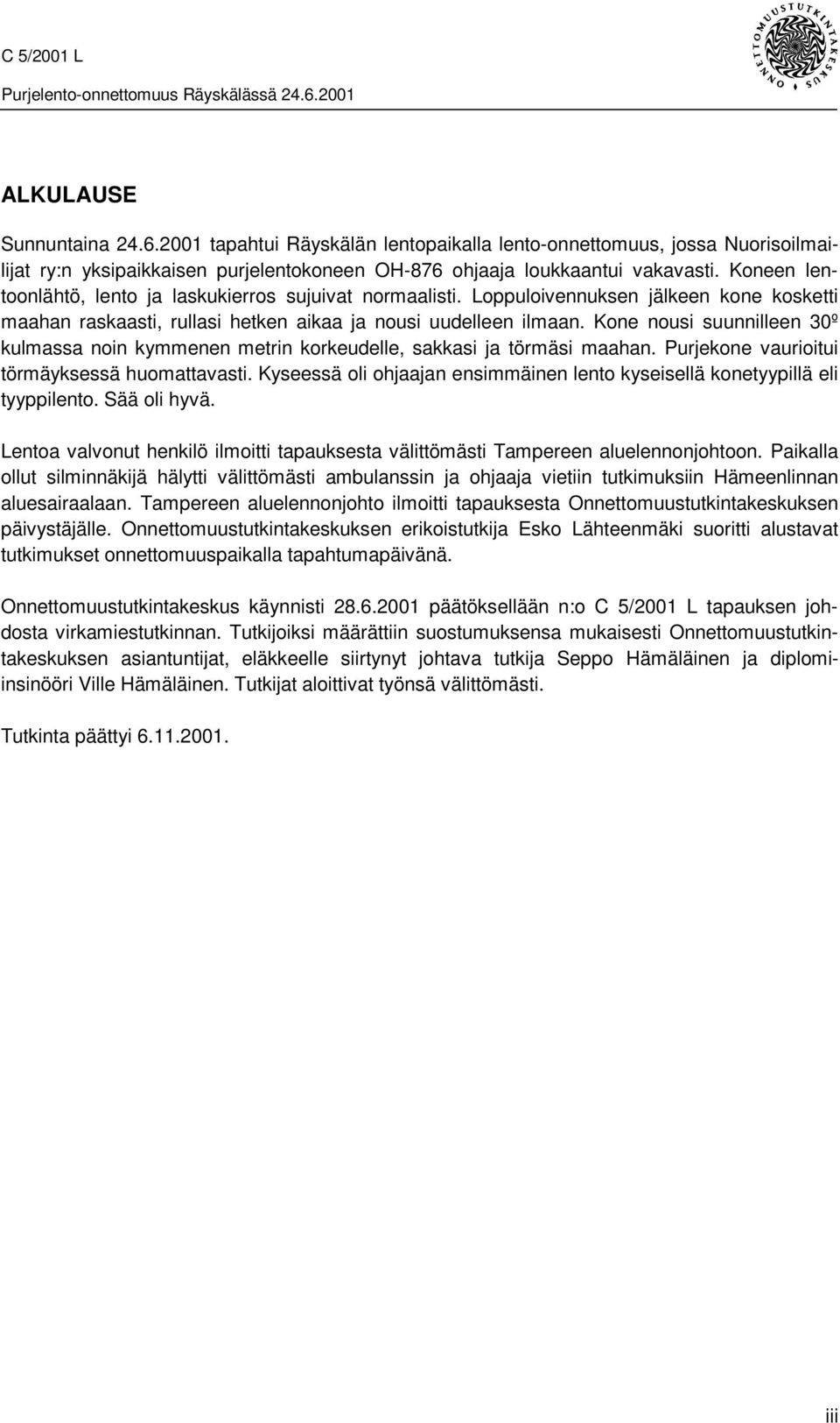 Kone nousi suunnilleen 30º kulmassa noin kymmenen metrin korkeudelle, sakkasi ja törmäsi maahan. Purjekone vaurioitui törmäyksessä huomattavasti.