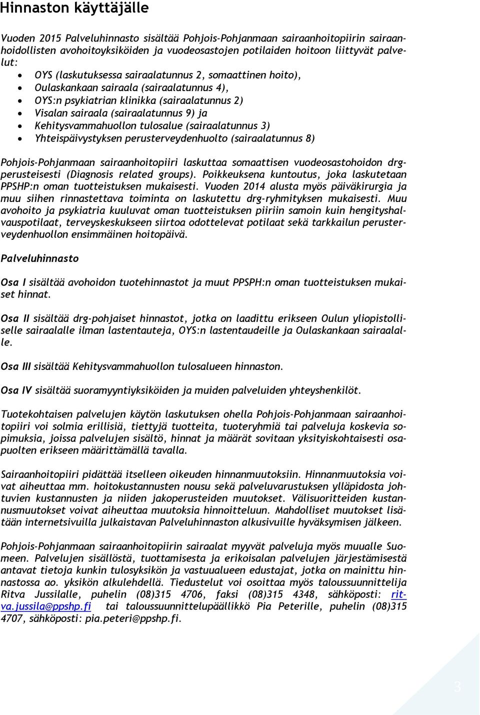 tulosalue (sairaalatunnus 3) Yhteispäivystyksen perusterveydenhuolto (sairaalatunnus 8) Pohjois-Pohjanmaan sairaanhoitopiiri laskuttaa somaattisen vuodeosastohoidon drgperusteisesti (Diagnosis