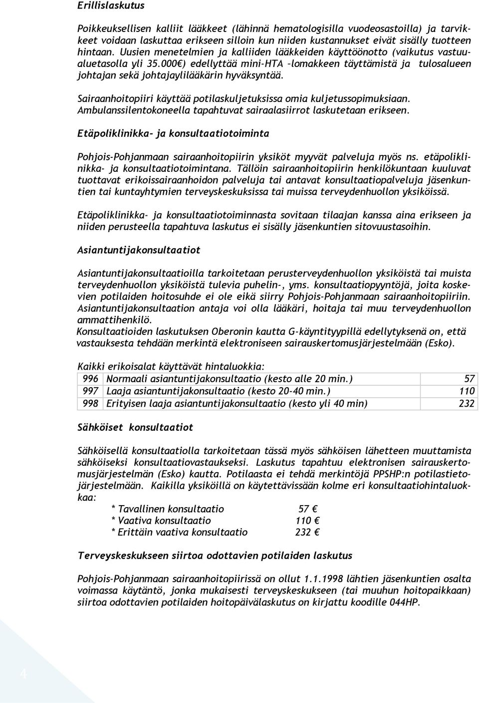 Sairaanhoitopiiri käyttää potilaskuljetuksissa omia kuljetussopimuksiaan. Ambulanssilentokoneella tapahtuvat sairaalasiirrot laskutetaan erikseen.