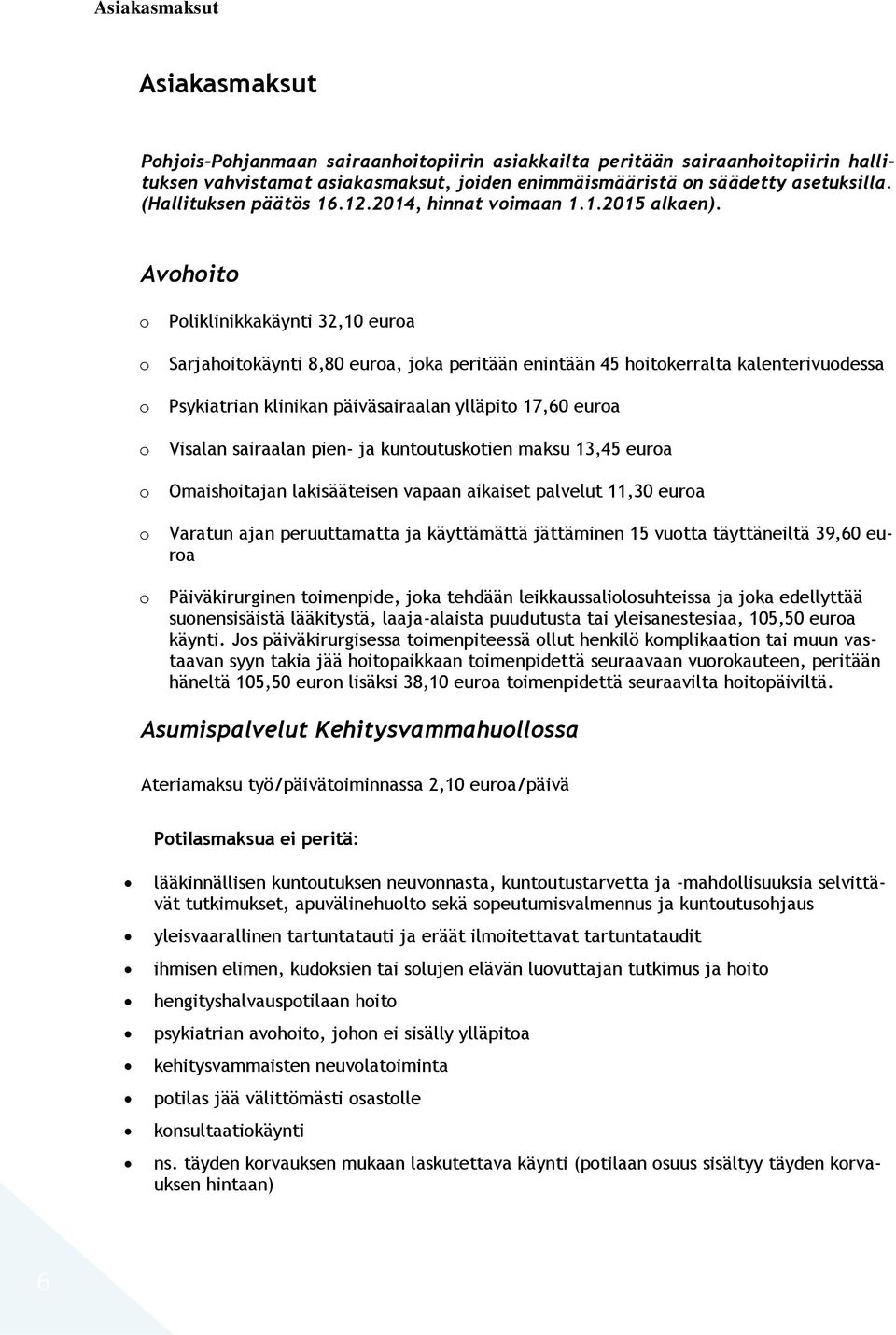 Avohoito o o o o o o o Poliklinikkakäynti 32,10 euroa Sarjahoitokäynti 8,80 euroa, joka peritään enintään 45 hoitokerralta kalenterivuodessa Psykiatrian klinikan päiväsairaalan ylläpito 17,60 euroa