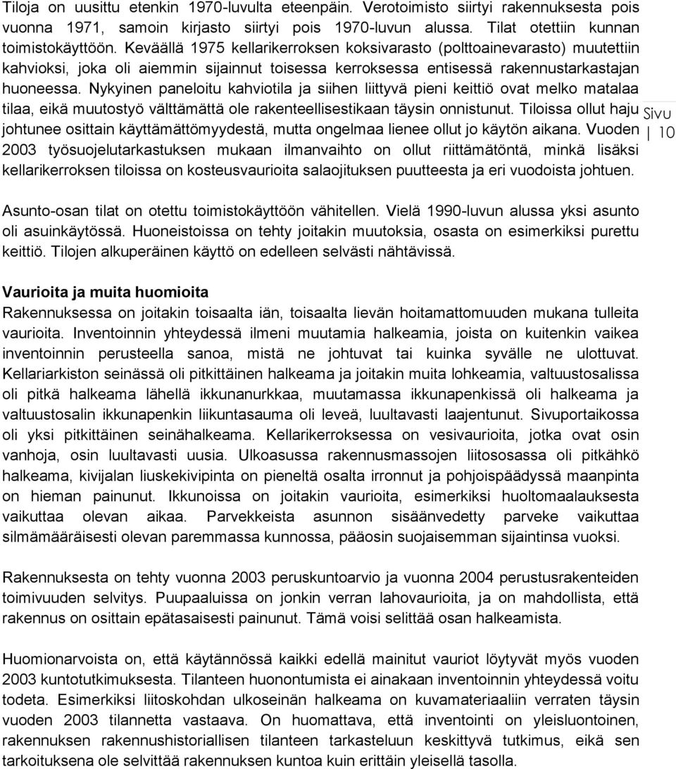 Nykyinen paneloitu kahviotila ja siihen liittyvä pieni keittiö ovat melko matalaa tilaa, eikä muutostyö välttämättä ole rakenteellisestikaan täysin onnistunut.