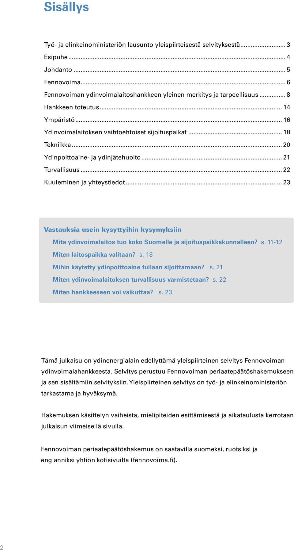 .. 23 Vastauksia usein kysyttyihin kysymyksiin Mitä ydinvoimalaitos tuo koko Suomelle ja sijoituspaikkakunnalleen? s. 11-12 Miten laitospaikka valitaan? s. 18 Mihin käytetty ydinpolttoaine tullaan sijoittamaan?