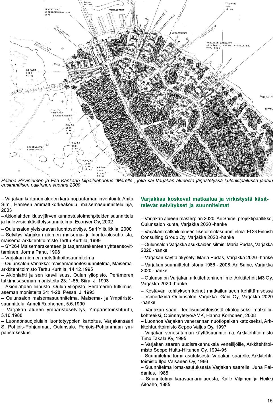 Oulunsalon yleiskaavan luontoselvitys, Sari Ylitulkkila, 2000 Selvitys Varjakan niemen maisema- ja luonto-olosuhteista, maisema-arkkitehtitoimisto Terttu Kurttila, 1999 SY264 Maisemarakenteen ja