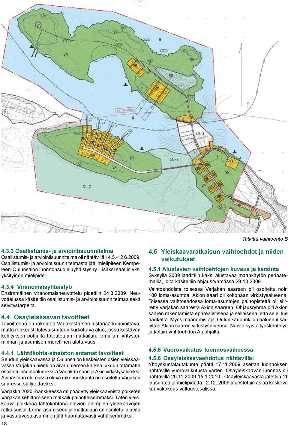 4 Viranomaisyhteistyö Ensimmäinen viranomaisneuvottelu pidettiin 24.3.2009. Neuvottelussa käsiteltiin osallistumis- ja arviointisuunnitelmaa sekä selvitystarpeita. 4.