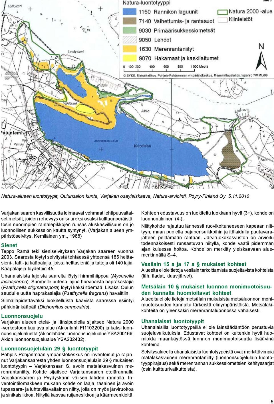 luonnollisen sukkession kautta syntynyt. (Varjakan alueen ympäristöselvitys, Kemiläinen ym., 1988) Sienet Teppo Rämä teki sieniselvityksen Varjakan saareen vuonna 2003.