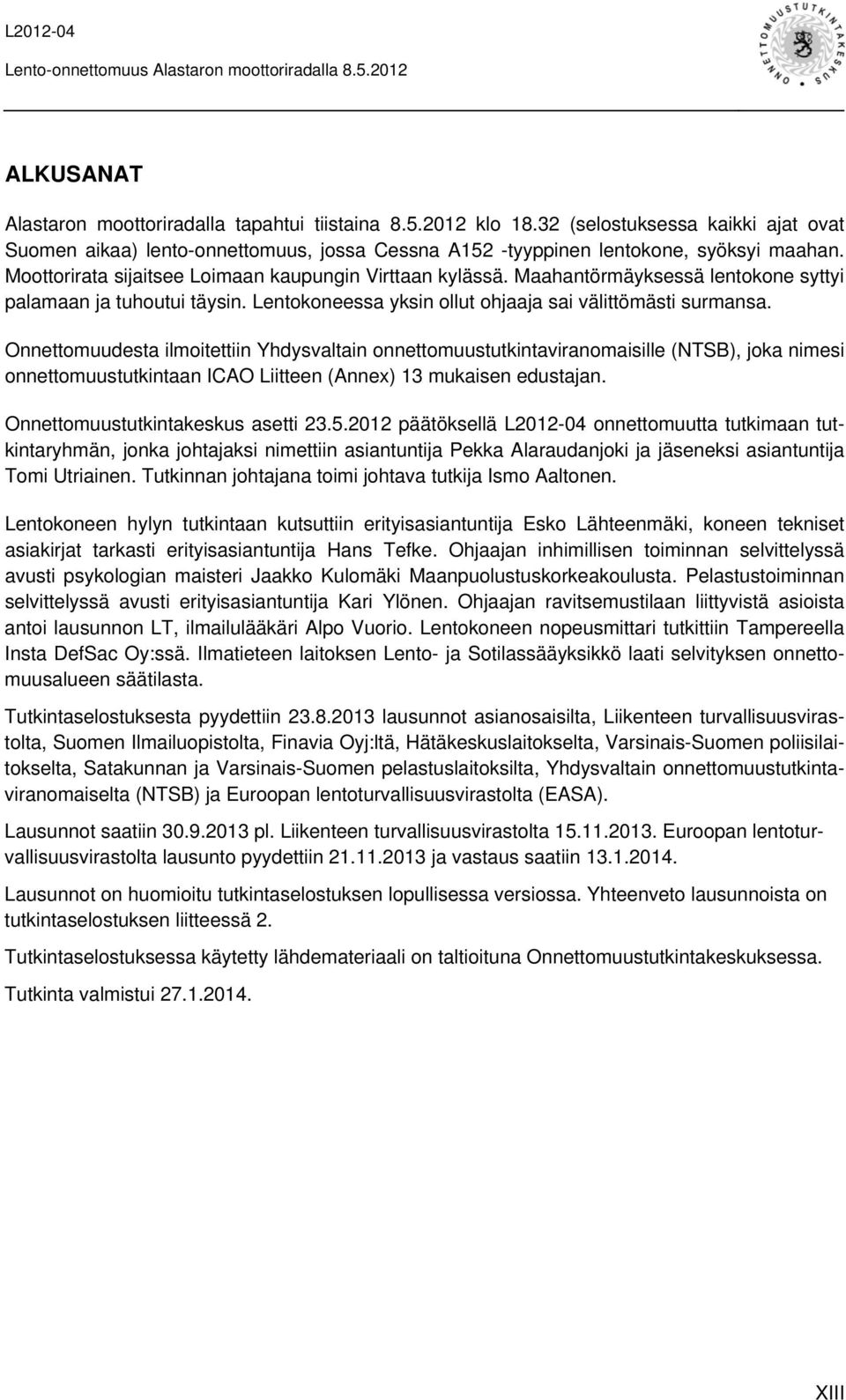 Onnettomuudesta ilmoitettiin Yhdysvaltain onnettomuustutkintaviranomaisille (NTSB), joka nimesi onnettomuustutkintaan ICAO Liitteen (Annex) 13 mukaisen edustajan. Onnettomuustutkintakeskus asetti 23.