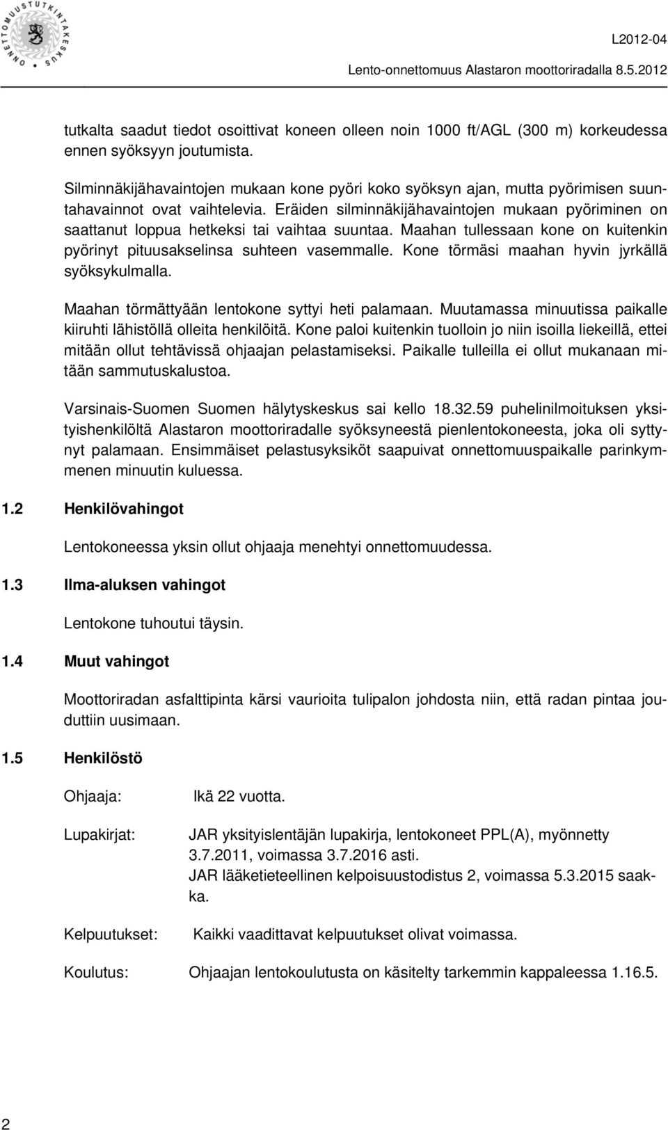 Eräiden silminnäkijähavaintojen mukaan pyöriminen on saattanut loppua hetkeksi tai vaihtaa suuntaa. Maahan tullessaan kone on kuitenkin pyörinyt pituusakselinsa suhteen vasemmalle.