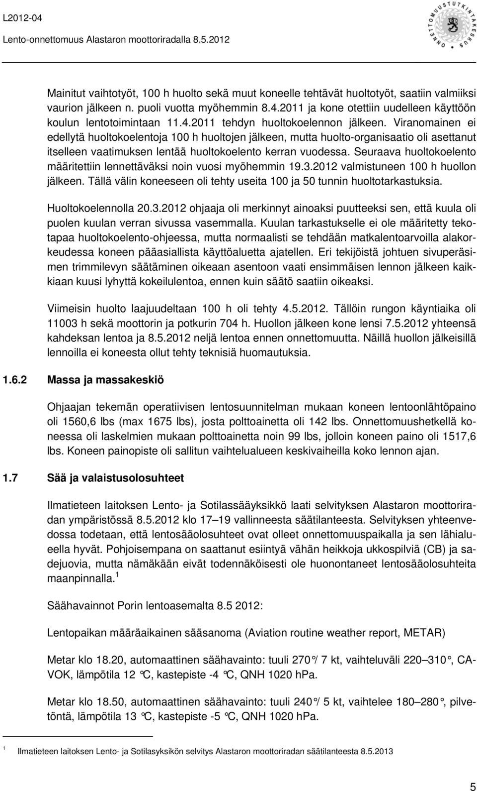 Viranomainen ei edellytä huoltokoelentoja 100 h huoltojen jälkeen, mutta huolto-organisaatio oli asettanut itselleen vaatimuksen lentää huoltokoelento kerran vuodessa.