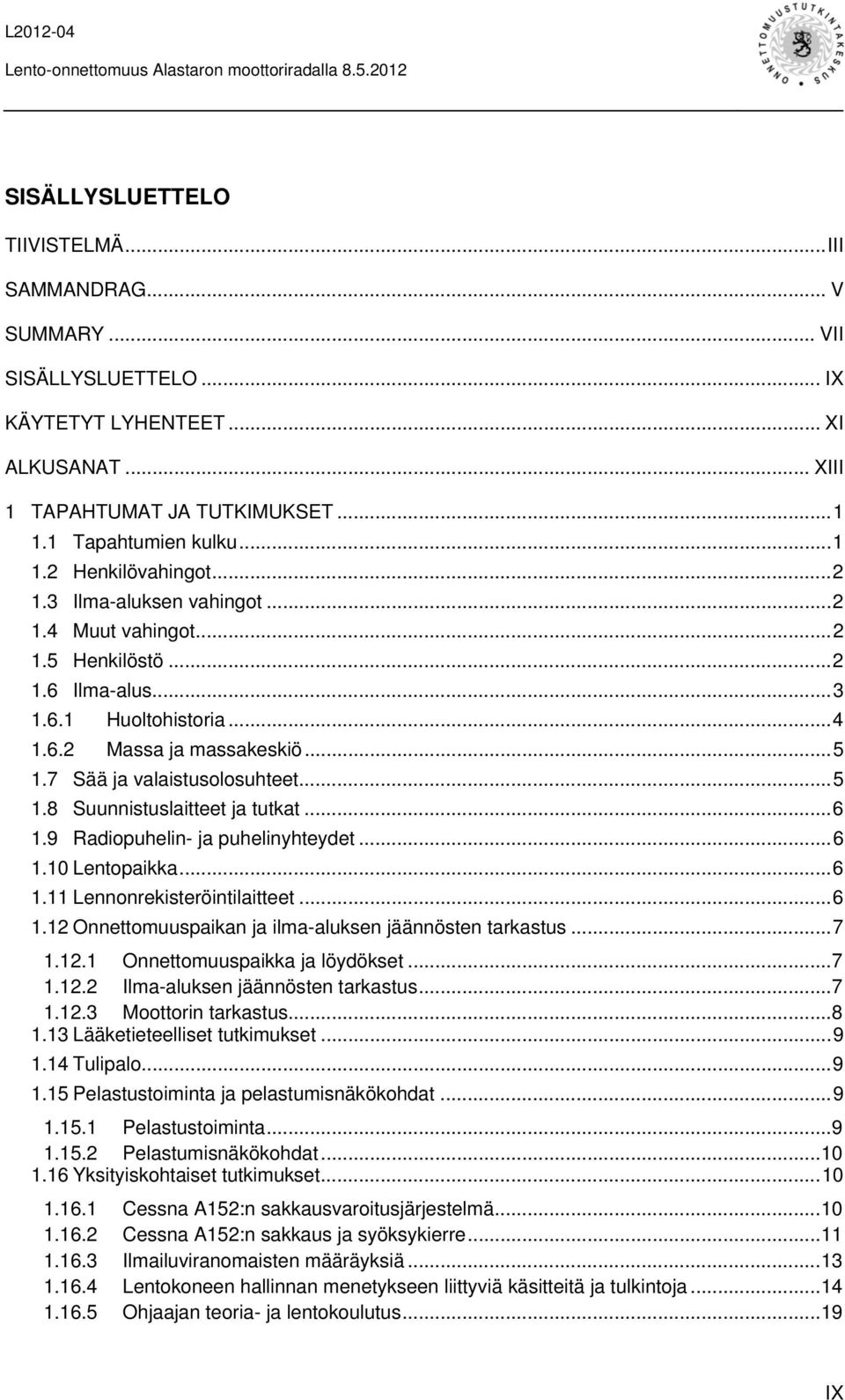 .. 6 1.9 Radiopuhelin- ja puhelinyhteydet... 6 1.10 Lentopaikka... 6 1.11 Lennonrekisteröintilaitteet... 6 1.12 Onnettomuuspaikan ja ilma-aluksen jäännösten tarkastus... 7 1.12.1 Onnettomuuspaikka ja löydökset.