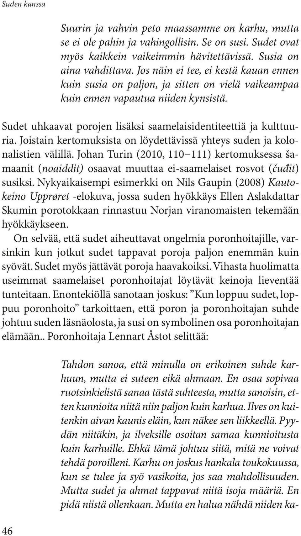 Joistain kertomuksista on löydettävissä yhteys suden ja kolonalistien välillä. Johan Turin (2010, 110 111) kertomuksessa šamaanit (noaiddit) osaavat muuttaa ei-saamelaiset rosvot (čuđit) susiksi.