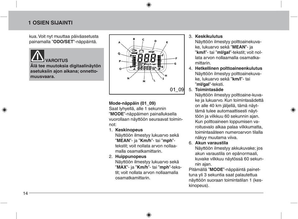 Keskinopeus Näyttöön ilmestyy lukuarvo sekä MEAN - ja Km/h - tai mph - tekstit; voit nollata arvon nollaamalla osamatkamittarin. 2.