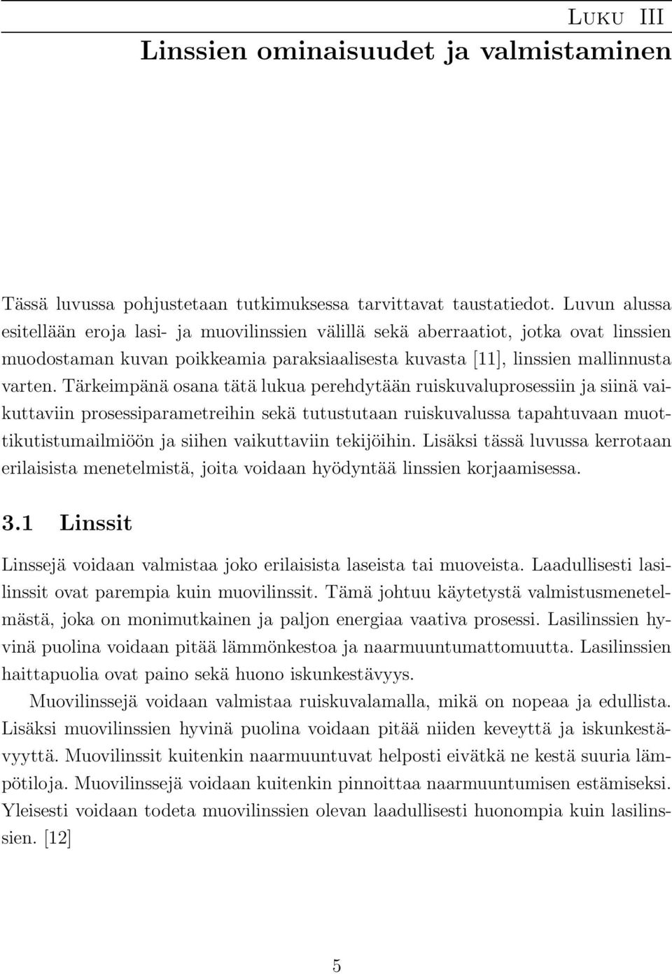 Tärkeimpänä osana tätä lukua perehdytään ruiskuvaluprosessiin ja siinä vaikuttaviin prosessiparametreihin sekä tutustutaan ruiskuvalussa tapahtuvaan muottikutistumailmiöön ja siihen vaikuttaviin