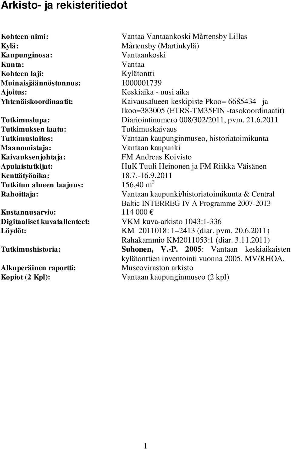 21.6.2011 Tutkimuksen laatu: Tutkimuskaivaus Tutkimuslaitos: Vantaan kaupunginmuseo, historiatoimikunta Maanomistaja: Vantaan kaupunki Kaivauksenjohtaja: FM Andreas Koivisto Apulaistutkijat: HuK