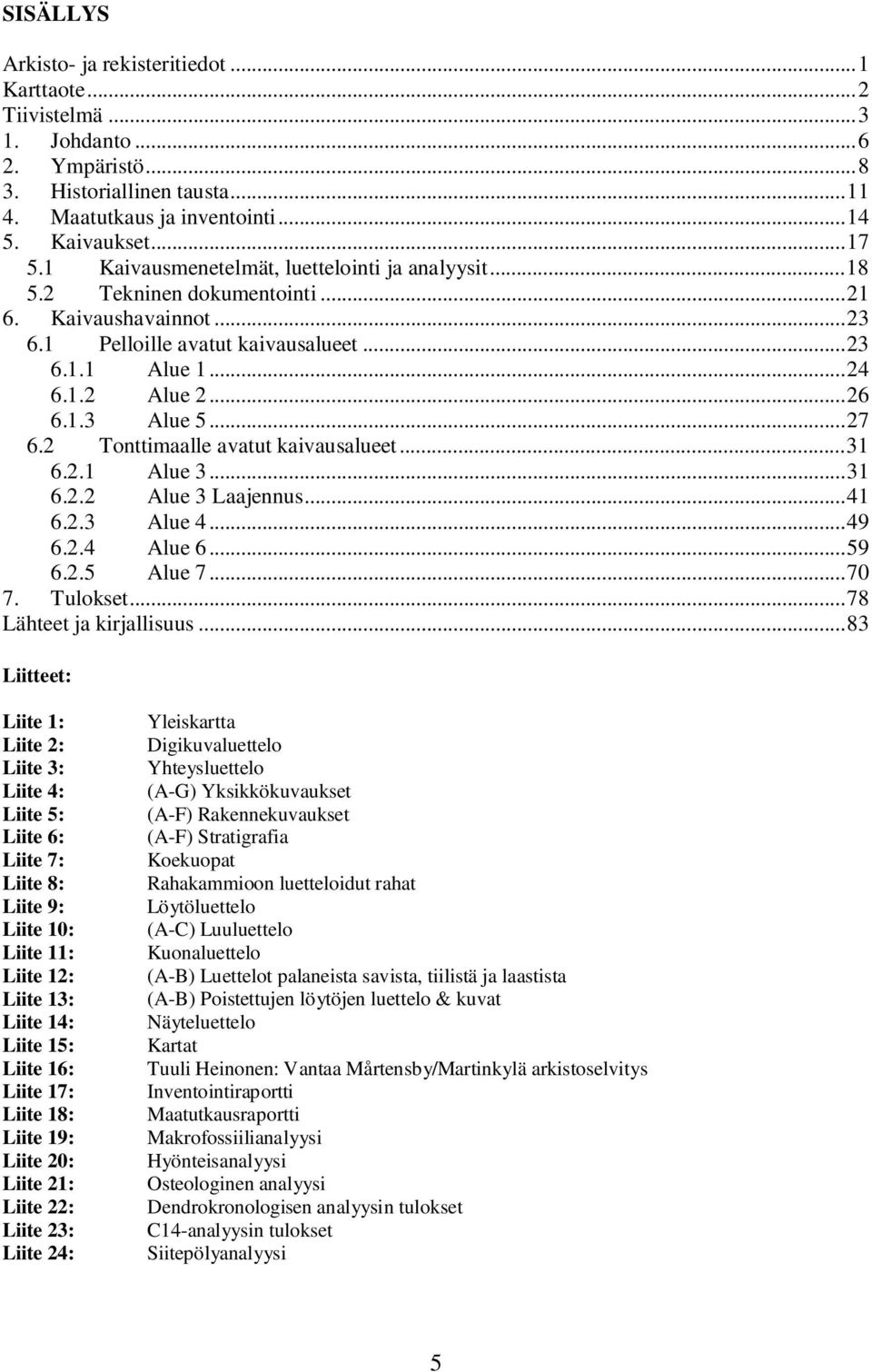 ..27 6.2 Tonttimaalle avatut kaivausalueet...31 6.2.1 Alue 3...31 6.2.2 Alue 3 Laajennus...41 6.2.3 Alue 4...49 6.2.4 Alue 6...59 6.2.5 Alue 7...70 7. Tulokset...78 Lähteet ja kirjallisuus.