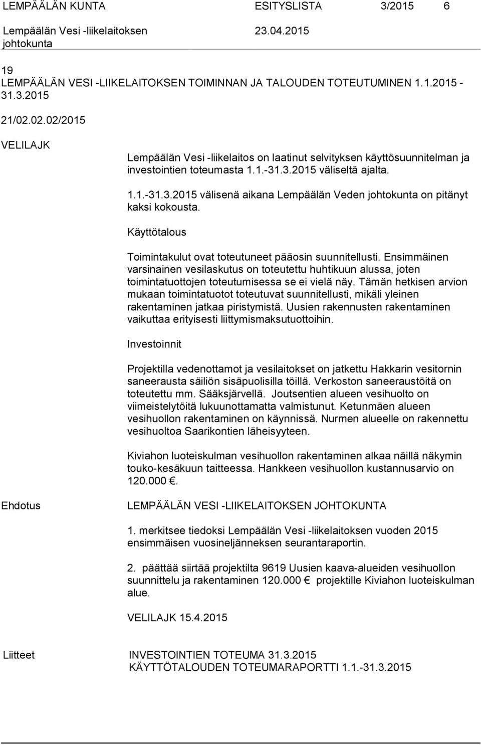 Käyttötalous Toimintakulut ovat toteutuneet pääosin suunnitellusti. Ensimmäinen varsinainen vesilaskutus on toteutettu huhtikuun alussa, joten toimintatuottojen toteutumisessa se ei vielä näy.