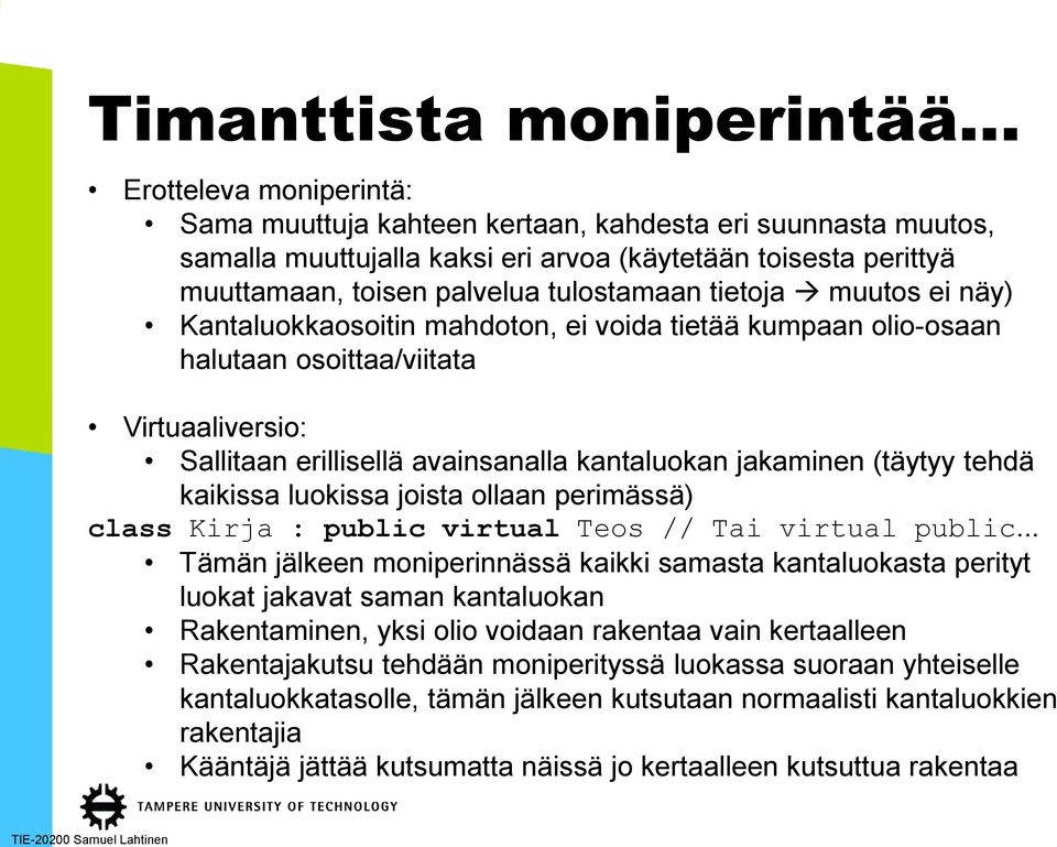 jakaminen (täytyy tehdä kaikissa luokissa joista ollaan perimässä) class Kirja : public virtual Teos // Tai virtual public.