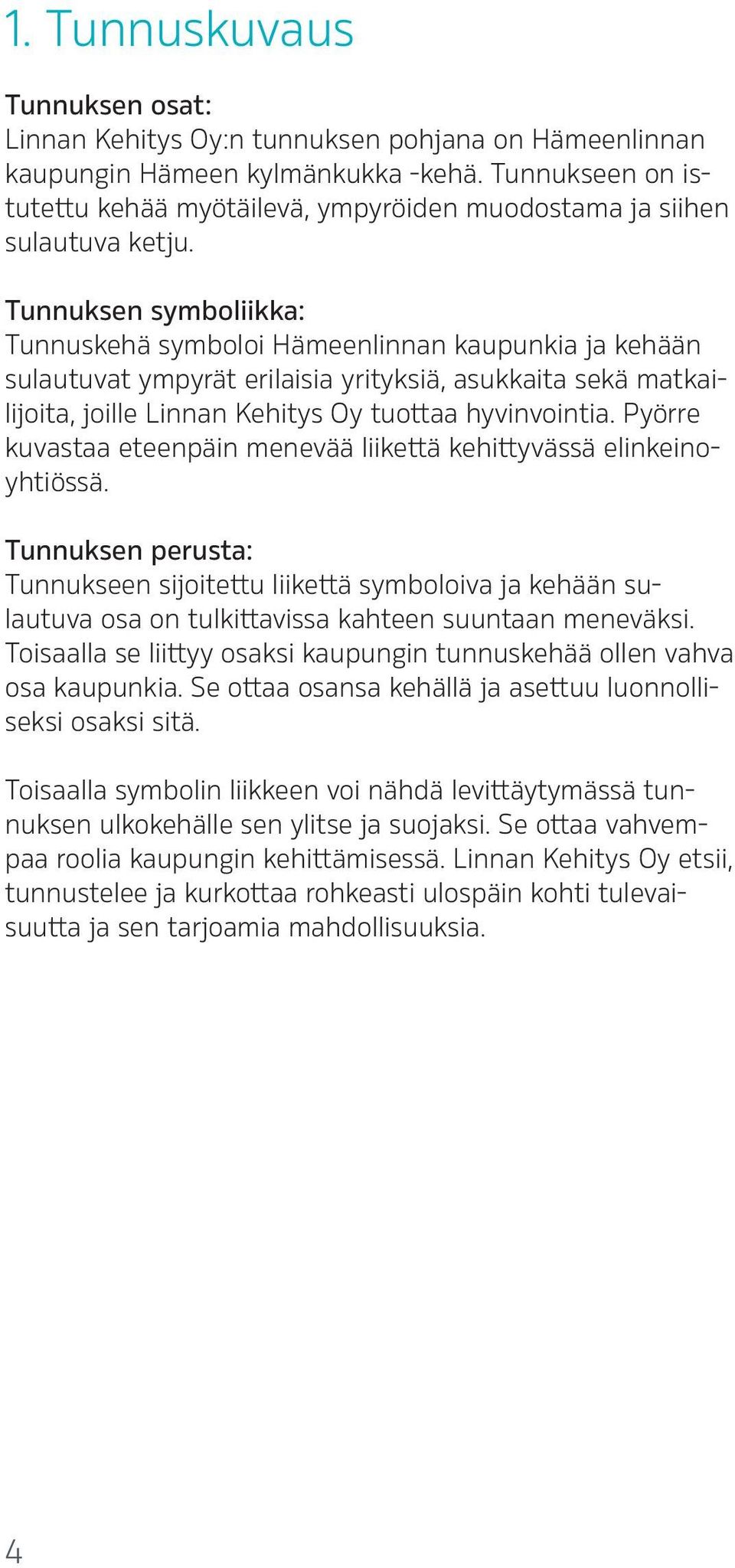 Tunnuksen symboliikka: Tunnuskehä symboloi Hämeenlinnan kaupunkia ja kehään sulautuvat ympyrät erilaisia yrityksiä, asukkaita sekä matkailijoita, joille Linnan Kehitys Oy tuottaa hyvinvointia.