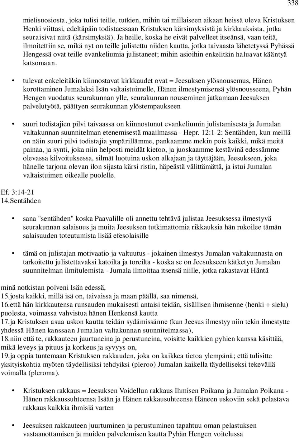 Ja heille, koska he eivät palvelleet itseänsä, vaan teitä, ilmoitettiin se, mikä nyt on teille julistettu niiden kautta, jotka taivaasta lähetetyssä Pyhässä Hengessä ovat teille evankeliumia