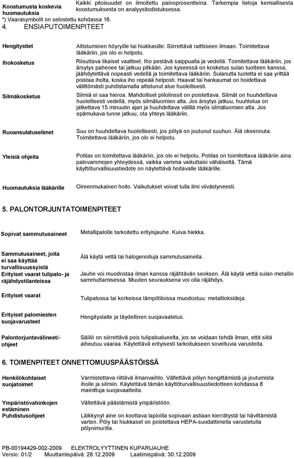 Toimitettava lääkäriin, jos olo ei helpotu. Riisuttava likaiset vaatteet. Iho pestävä saippualla ja vedellä. Toimitettava lääkäriin, jos ärsytys pahenee tai jatkuu pitkään.