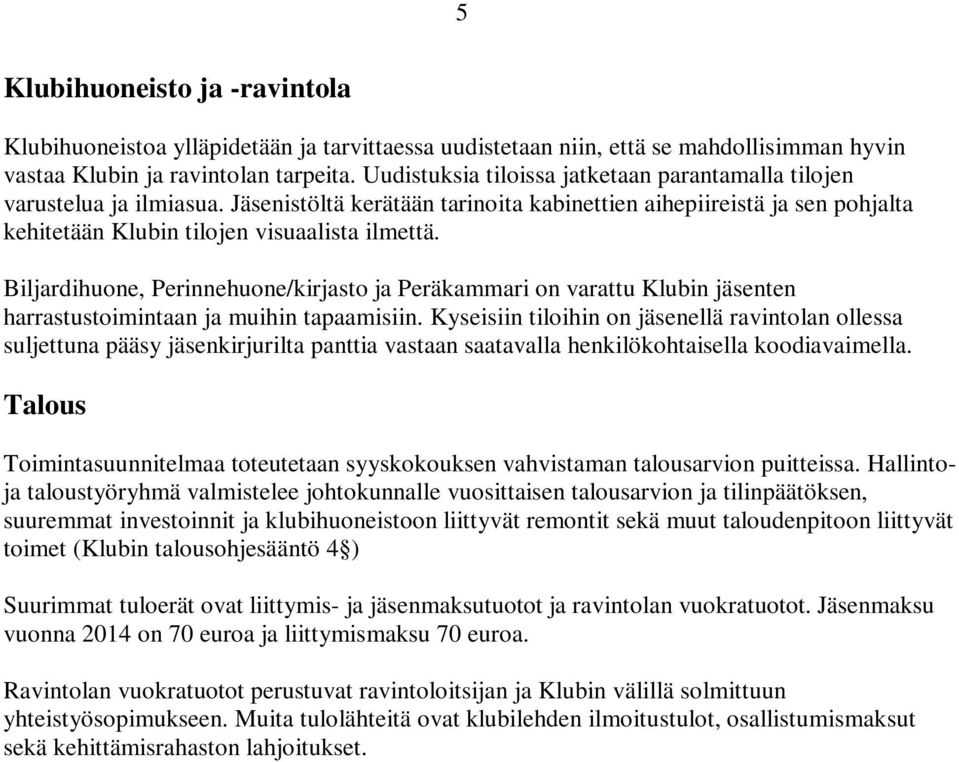 Biljardihuone, Perinnehuone/kirjasto ja Peräkammari on varattu Klubin jäsenten harrastustoimintaan ja muihin tapaamisiin.