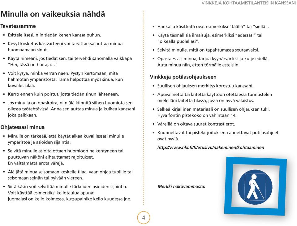 Tämä helpottaa myös sinua, kun kuvailet tilaa. Kerro ennen kuin poistut, jotta tiedän sinun lähteneen. Jos minulla on opaskoira, niin älä kiinnitä siihen huomiota sen ollessa työtehtävissä.