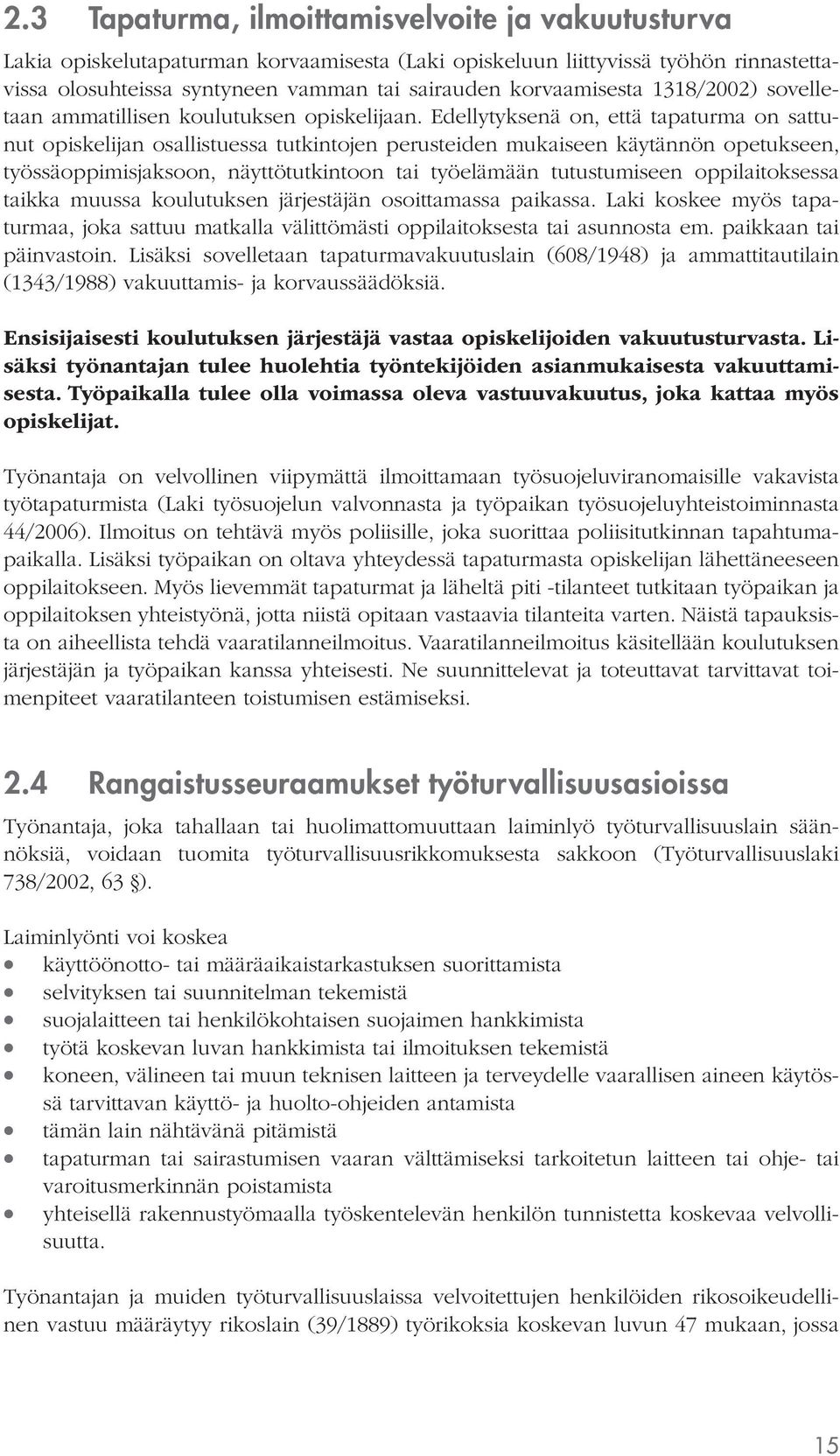 Edellytyksenä on, että tapaturma on sattunut opiskelijan osallistuessa tutkintojen perusteiden mukaiseen käytännön opetukseen, työssäoppimisjaksoon, näyttötutkintoon tai työelämään tutustumiseen