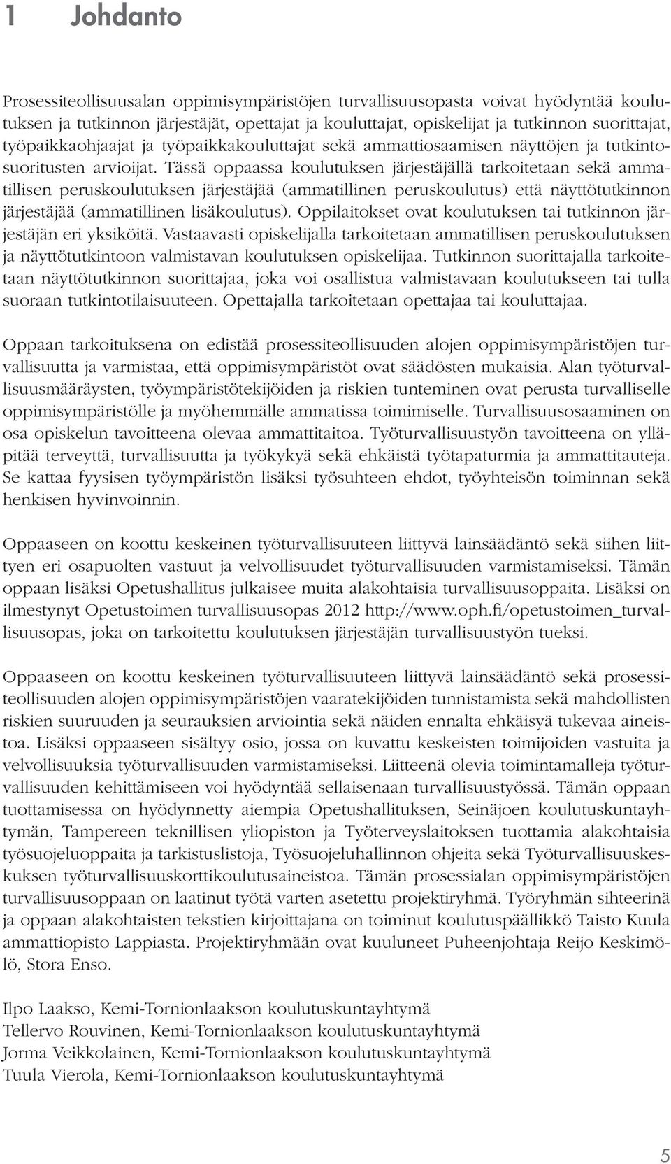 Tässä oppaassa koulutuksen järjestäjällä tarkoitetaan sekä ammatillisen peruskoulutuksen järjestäjää (ammatillinen peruskoulutus) että näyttötutkinnon järjestäjää (ammatillinen lisäkoulutus).