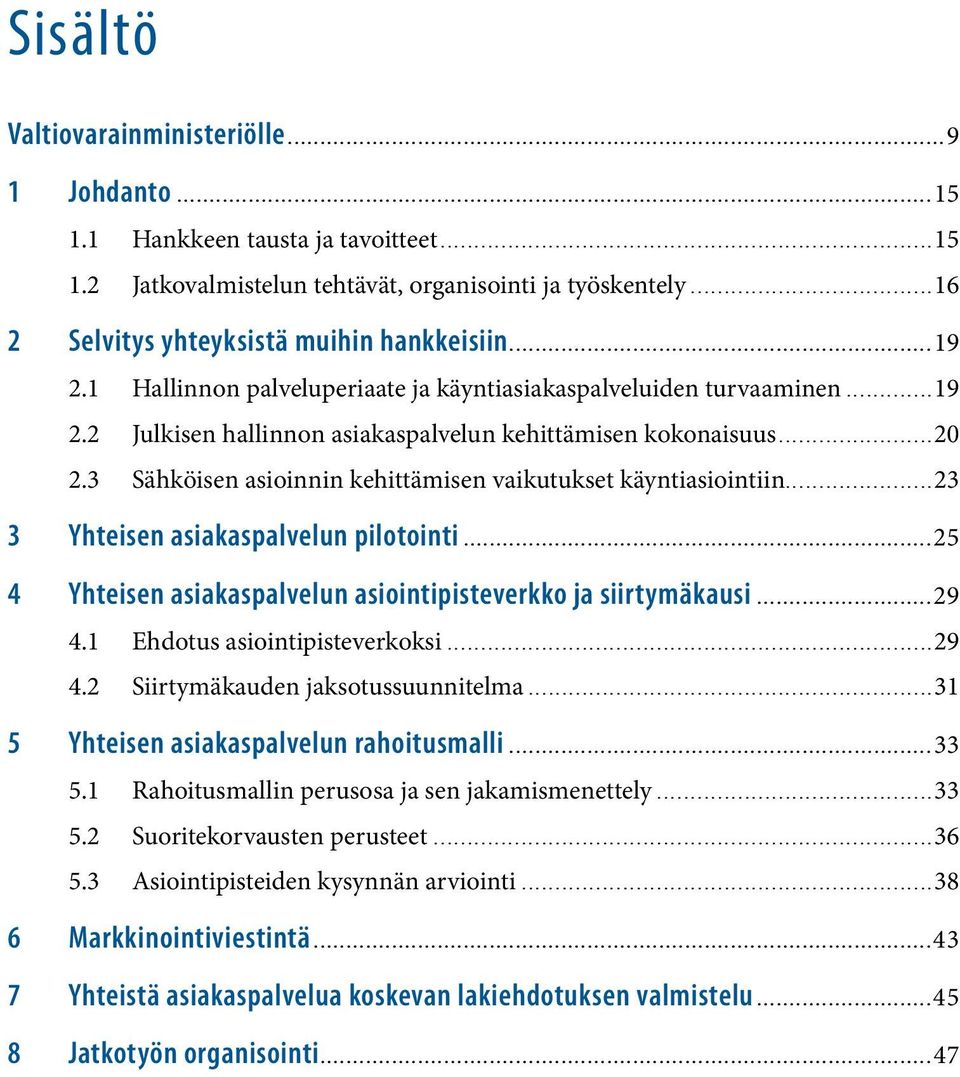 3 Sähköisen asioinnin kehittämisen vaikutukset käyntiasiointiin...23 3 Yhteisen asiakaspalvelun pilotointi...25 4 Yhteisen asiakaspalvelun asiointipisteverkko ja siirtymäkausi...29 4.