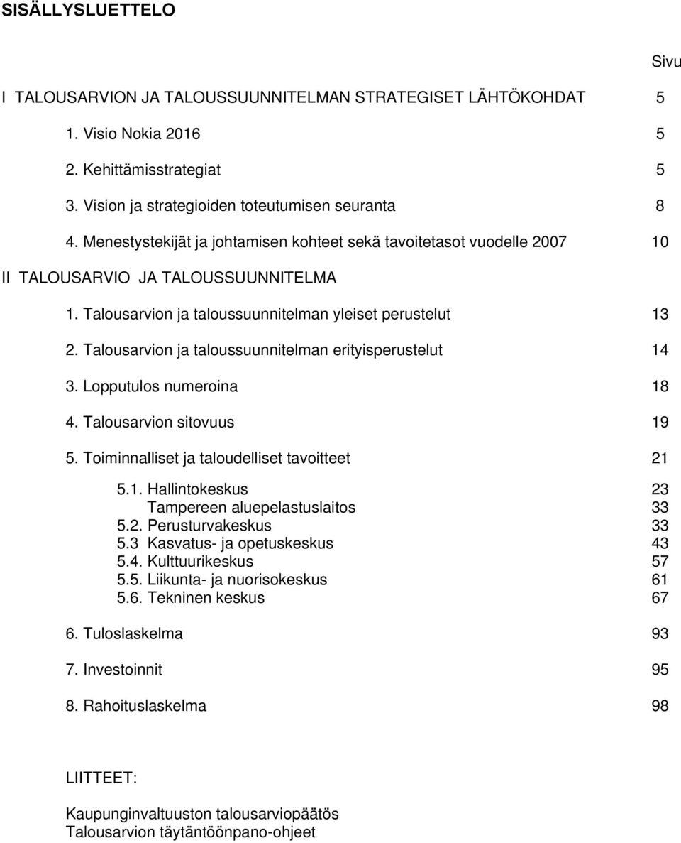 Talousarvion ja taloussuunnitelman erityisperustelut 14 3. Lopputulos numeroina 18 4. Talousarvion sitovuus 19 5. Toiminnalliset ja taloudelliset tavoitteet 21 5.1. Hallintokeskus 23 Tampereen aluepelastuslaitos 33 5.