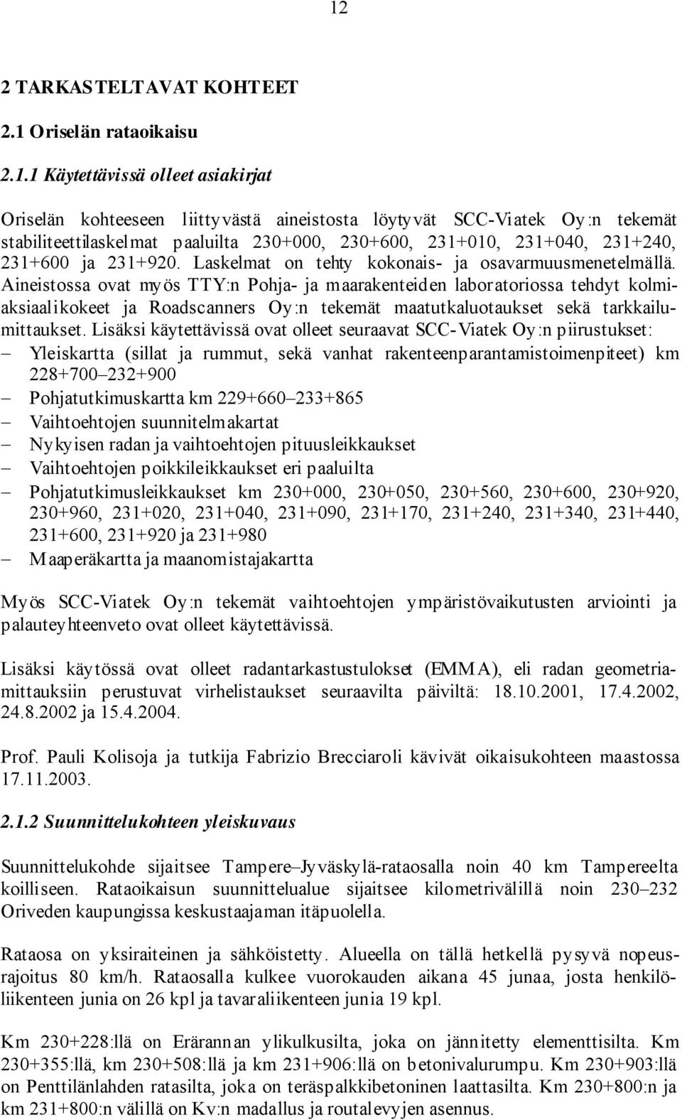 Aineistossa ovat myös TTY:n Pohja- ja maarakenteiden laboratoriossa tehdyt kolmiaksiaalikokeet ja Roadscanners Oy:n tekemät maatutkaluotaukset sekä tarkkailumittaukset.