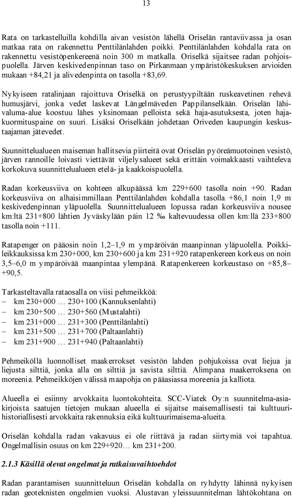 Järven keskivedenpinnan taso on Pirkanmaan ympäristökeskuksen arvioiden mukaan +84,21 ja alivedenpinta on tasolla +83,69.