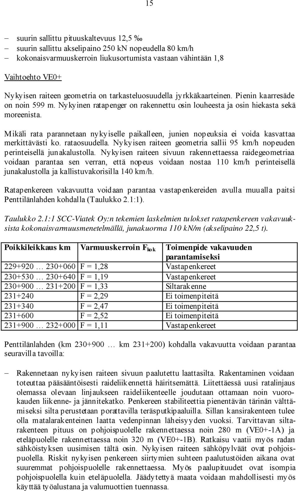 Mikäli rata parannetaan nykyiselle paikalleen, junien nopeuksia ei voida kasvattaa merkittävästi ko. rataosuudella. Nykyisen raiteen geometria sallii 95 km/h nopeuden perinteisellä junakalustolla.