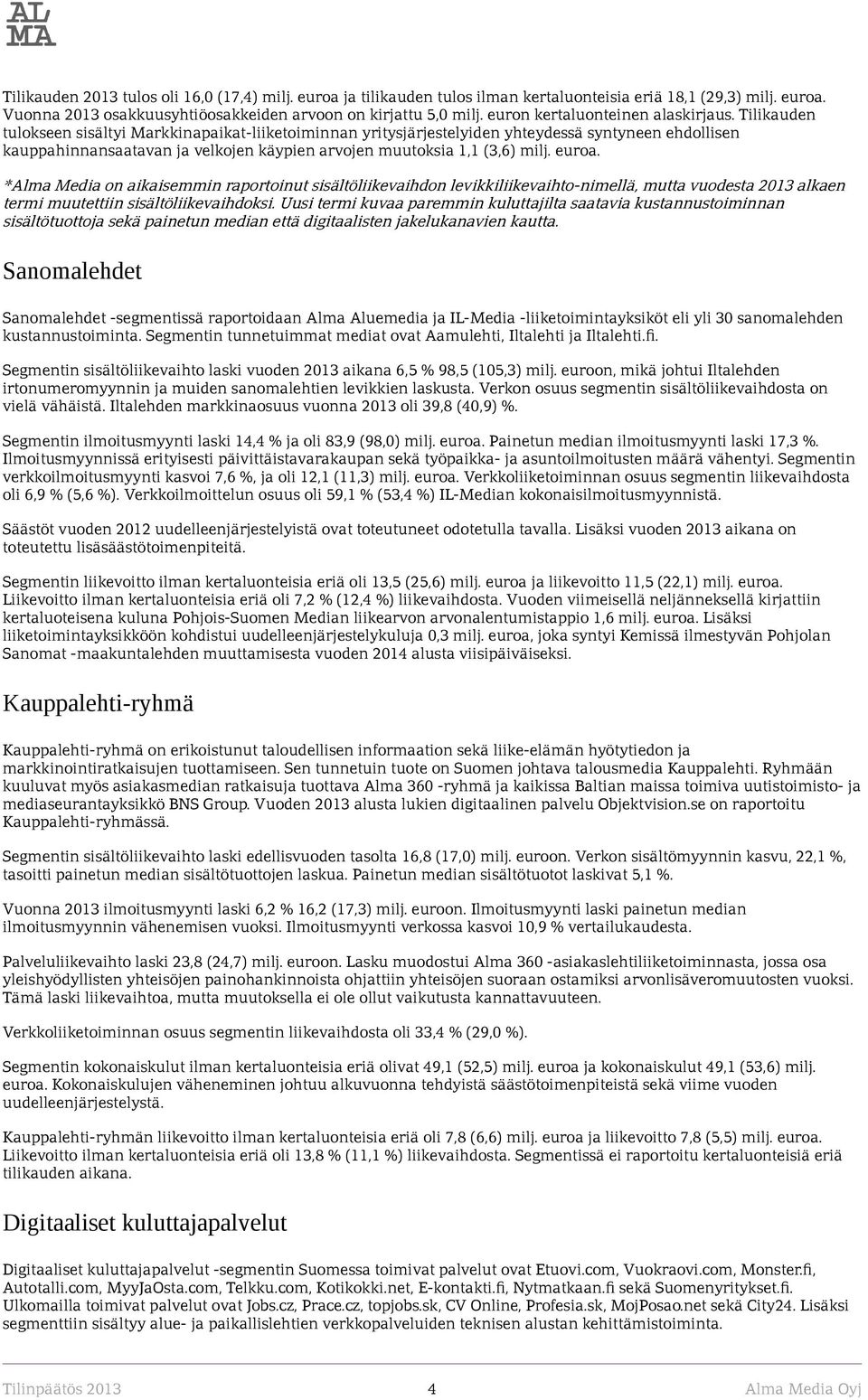 Tilikauden tulokseen sisältyi Markkinapaikat-liiketoiminnan yritysjärjestelyiden yhteydessä syntyneen ehdollisen kauppahinnansaatavan ja velkojen käypien arvojen muutoksia 1,1 (3,6) milj. euroa.