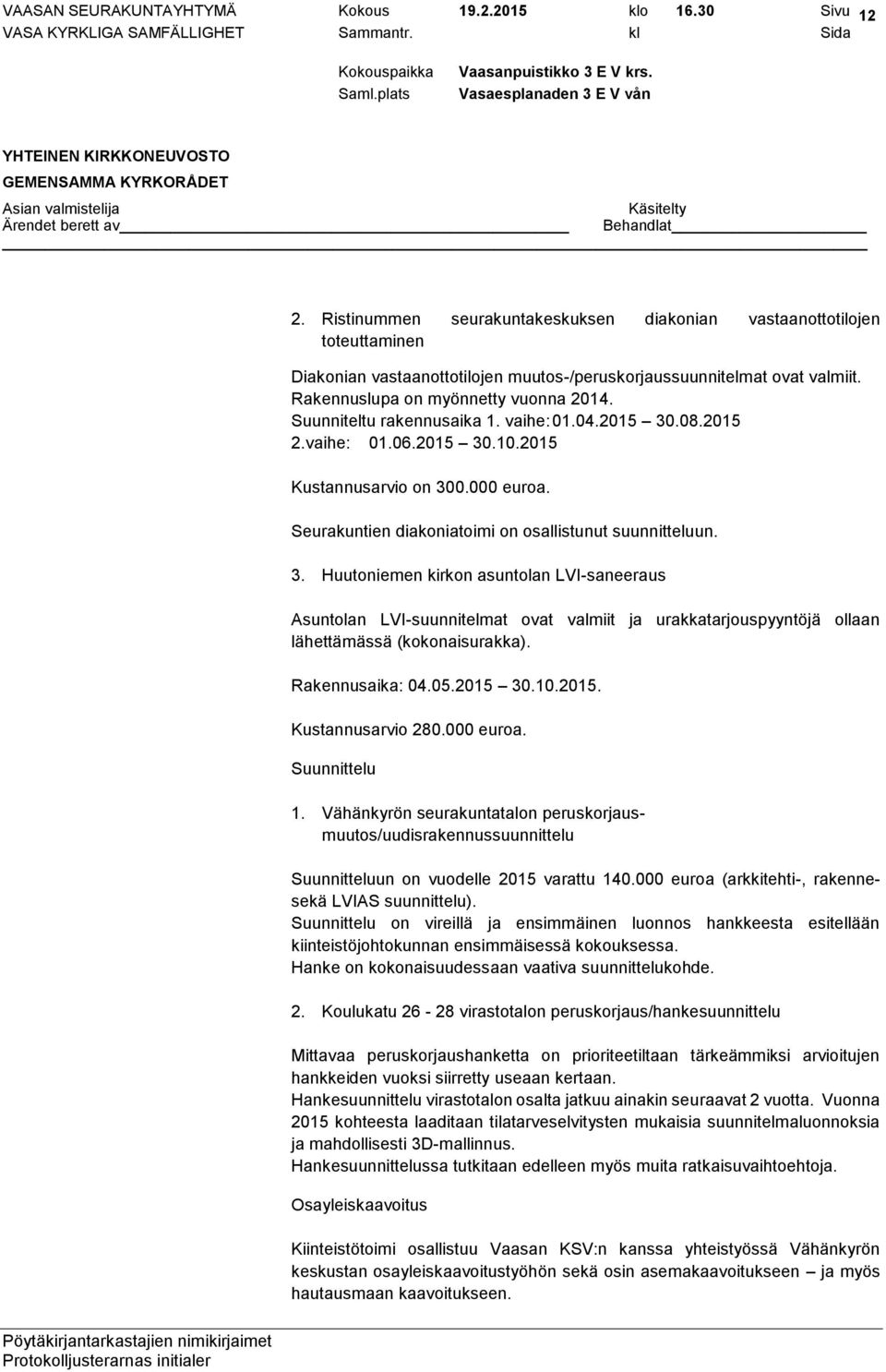 Suunniteltu rakennusaika 1. vaihe: 01.04.2015 30.08.2015 2.vaihe: 01.06.2015 30.10.2015 Kustannusarvio on 300.000 euroa. Seurakuntien diakoniatoimi on osallistunut suunnitteluun. 3. Huutoniemen kirkon asuntolan LVI-saneeraus Asuntolan LVI-suunnitelmat ovat valmiit ja urakkatarjouspyyntöjä ollaan lähettämässä (kokonaisurakka).