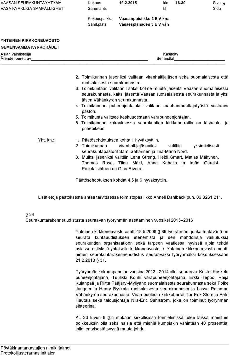 Toimikunnan puheenjohtajaksi valitaan maahanmuuttajatyöstä vastaava pastori. 5. Toimikunta valitsee keskuudestaan varapuheenjohtajan. 6.