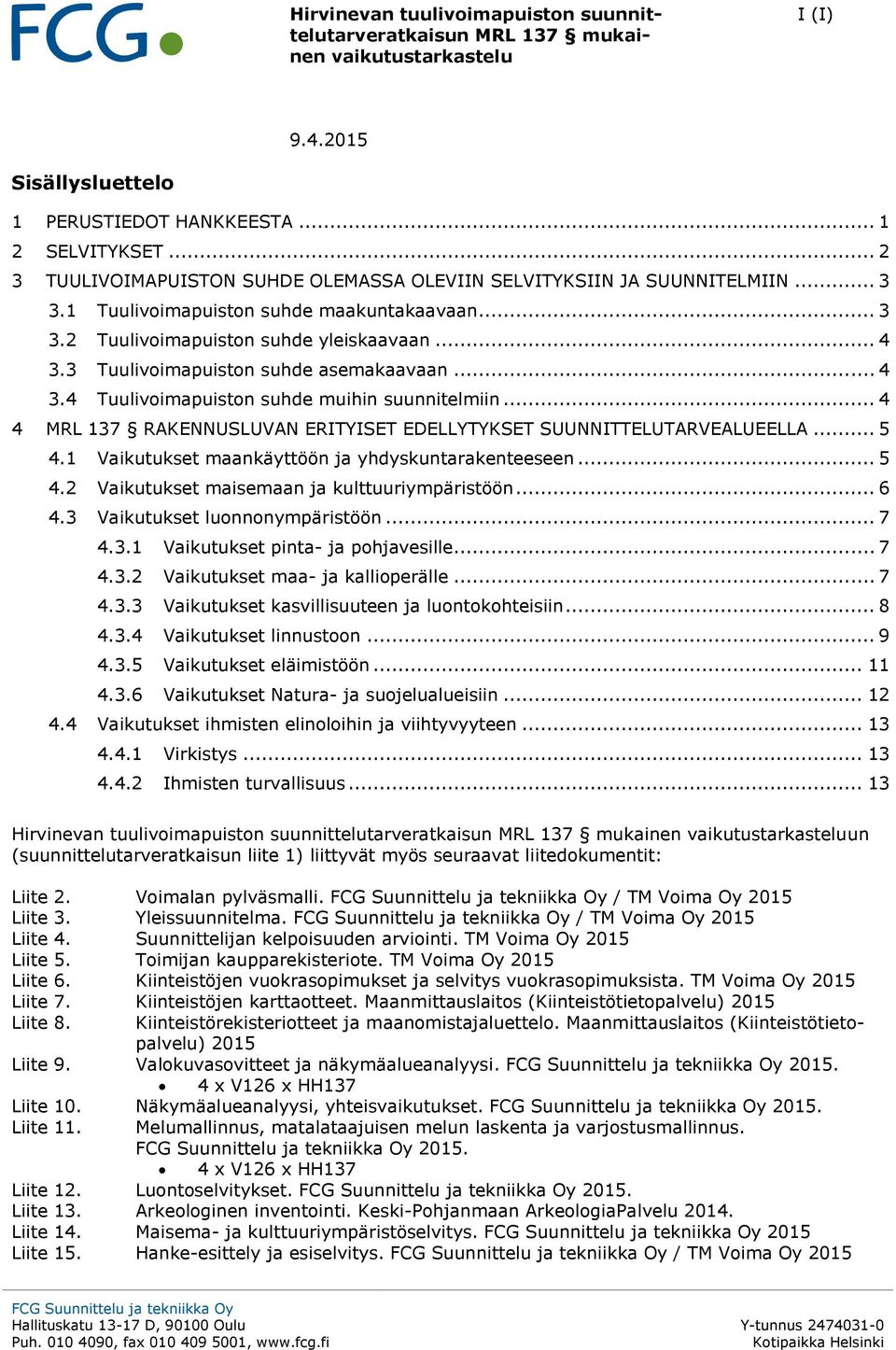 1 Vaikutukset maankäyttöön ja yhdyskuntarakenteeseen... 5 4.2 Vaikutukset maisemaan ja kulttuuriympäristöön... 6 4.3 Vaikutukset lunnnympäristöön... 7 4.3.1 Vaikutukset pinta- ja phjavesille... 7 4.3.2 Vaikutukset maa- ja kalliperälle.