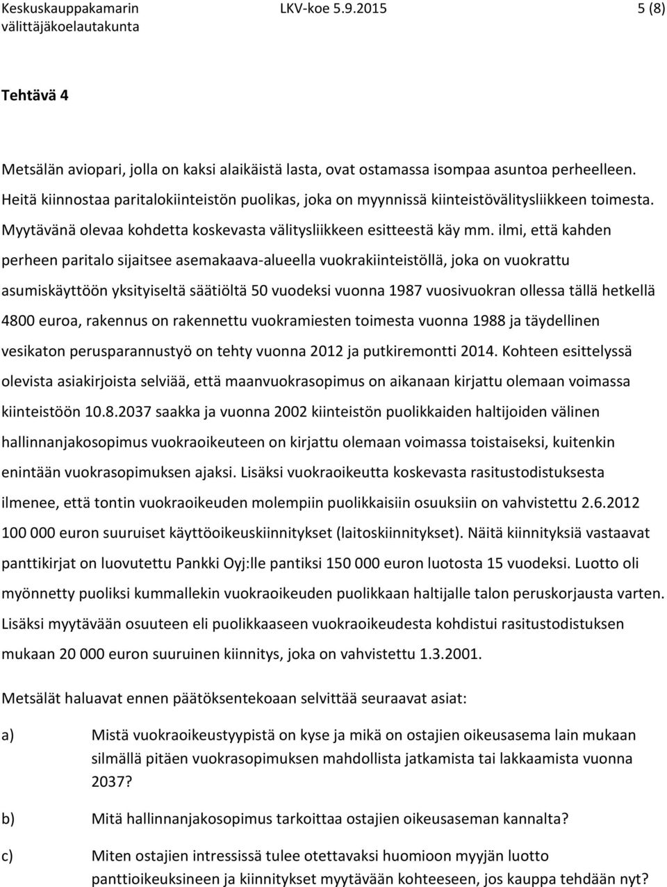 ilmi, että kahden perheen paritalo sijaitsee asemakaava-alueella vuokrakiinteistöllä, joka on vuokrattu asumiskäyttöön yksityiseltä säätiöltä 50 vuodeksi vuonna 1987 vuosivuokran ollessa tällä