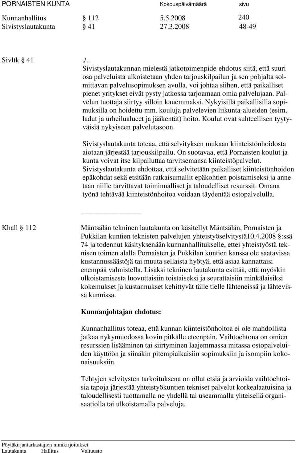 että paikalliset pienet yritykset eivät pysty jatkossa tarjoamaan omia palvelujaan. Palvelun tuottaja siirtyy silloin kauemmaksi. Nykyisillä paikallisilla sopimuksilla on hoidettu mm.