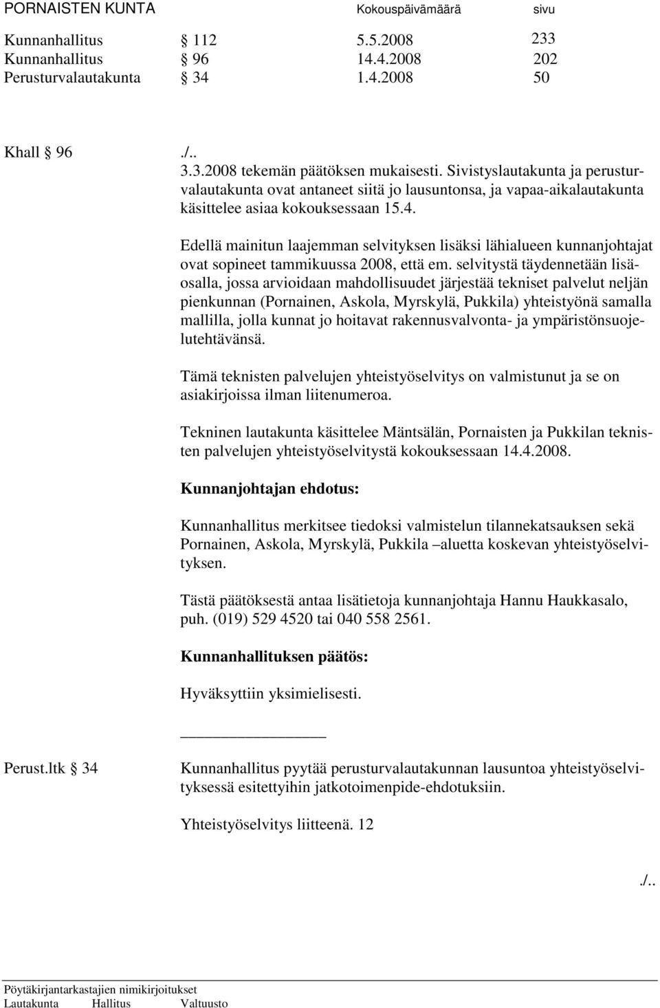 Edellä mainitun laajemman selvityksen lisäksi lähialueen kunnanjohtajat ovat sopineet tammikuussa 2008, että em.