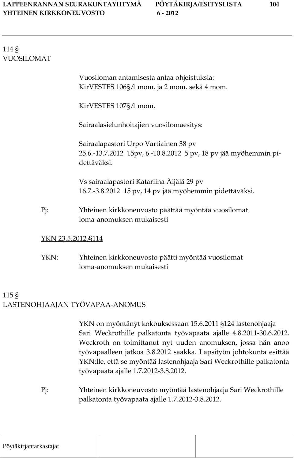 7.-3.8.2012 15 pv, 14 pv jää myöhemmin pidettäväksi. Yhteinen kirkkoneuvosto päättää myöntää vuosilomat loma-anomuksen mukaisesti YKN 23.5.2012/ 114 Yhteinen kirkkoneuvosto päätti myöntää vuosilomat loma-anomuksen mukaisesti 115 LASTENOHJAAJAN TYÖVAPAA-ANOMUS YKN on myöntänyt kokouksessaan 15.