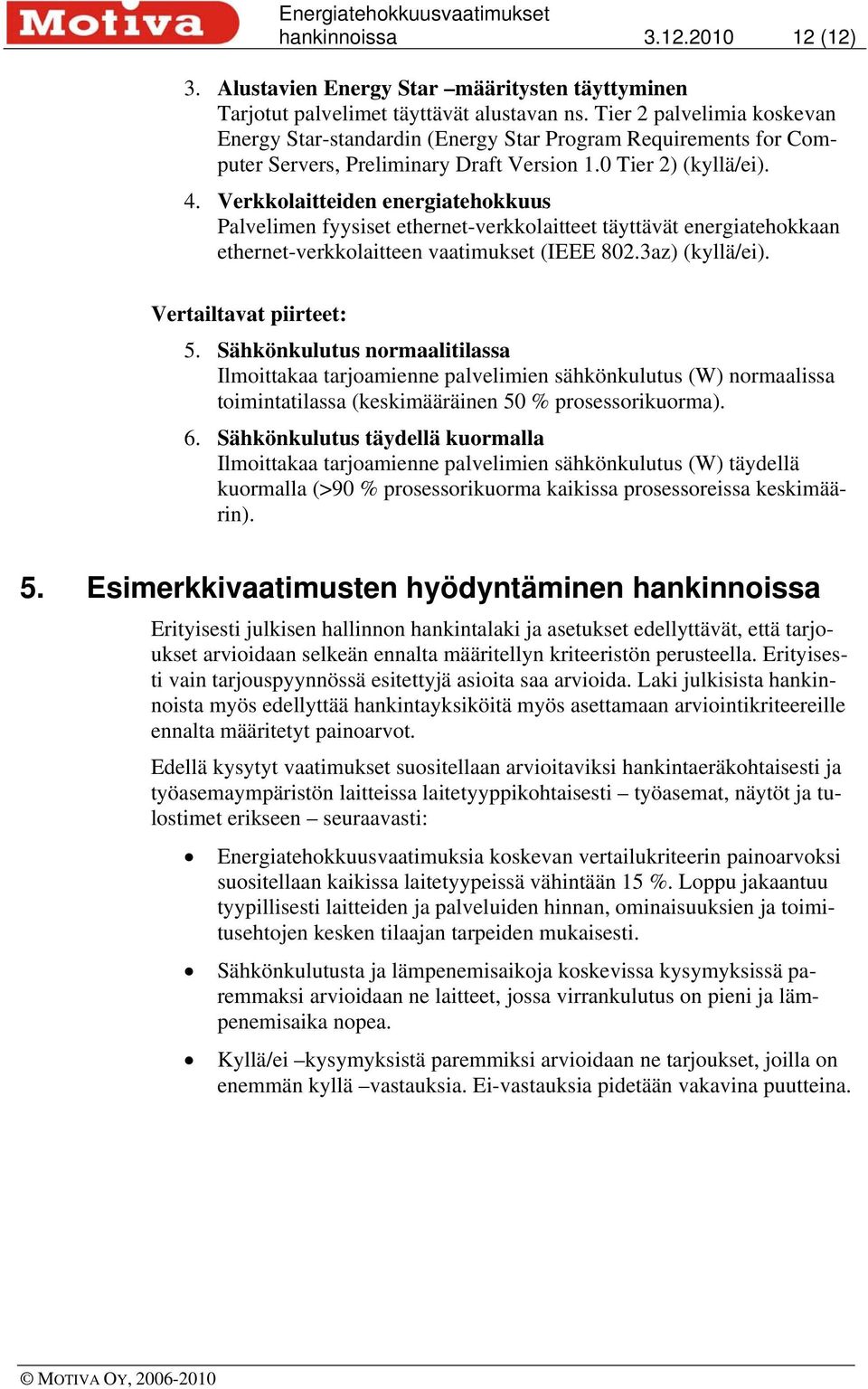 Verkkolaitteiden energiatehokkuus Palvelimen fyysiset ethernet-verkkolaitteet täyttävät energiatehokkaan ethernet-verkkolaitteen vaatimukset (IEEE 802.3az) (kyllä/ei). Vertailtavat piirteet: 5.