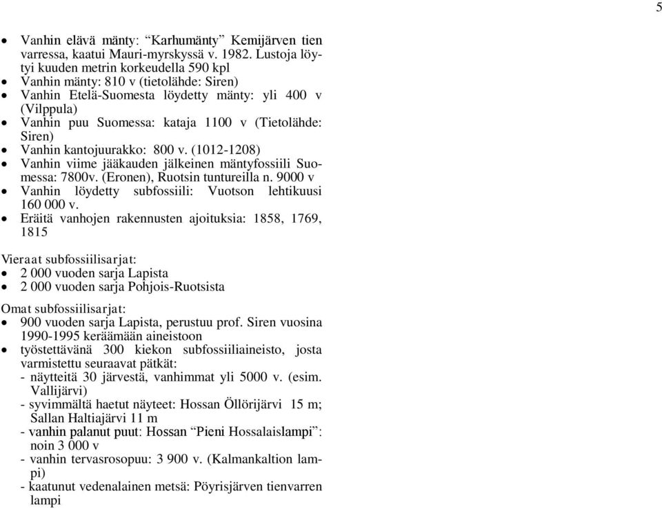 Siren) Vanhin kantojuurakko: 800 v. (1012-1208) Vanhin viime jääkauden jälkeinen mäntyfossiili Suomessa: 7800v. (Eronen), Ruotsin tuntureilla n.